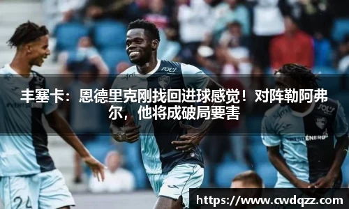 丰塞卡：恩德里克刚找回进球感觉！对阵勒阿弗尔，他将成破局要害